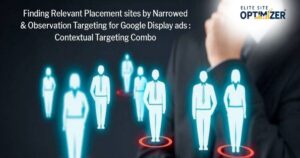 Finding Relevant Placement sites by Narrowed & Observation Targeting for Google Display ads : Contextual Targeting Combo